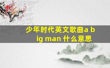 少年时代英文歌曲a big man 什么意思